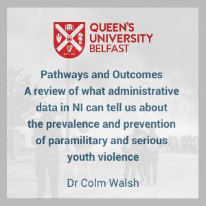 Pathways and Outcomes:  A review of what administrative data in NI can tell us about the prevalence and prevention of paramilitary and serious youth violence.