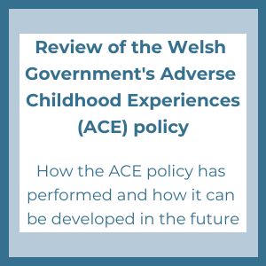 Welsh Government Review of Adverse Childhood Experiences Policy