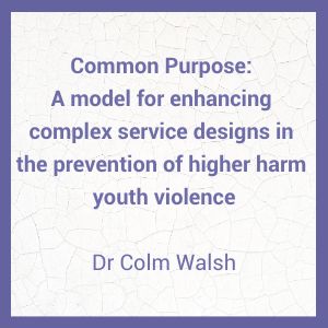 Common Purpose: A model for enhancing complex service designs in the prevention of higher harm youth violence