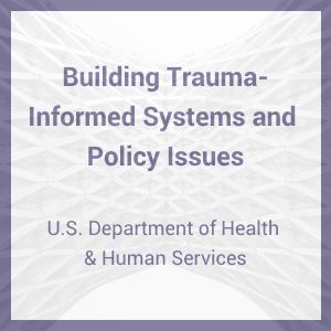 Building Trauma-Informed Systems and Policy Issues – Resource Library